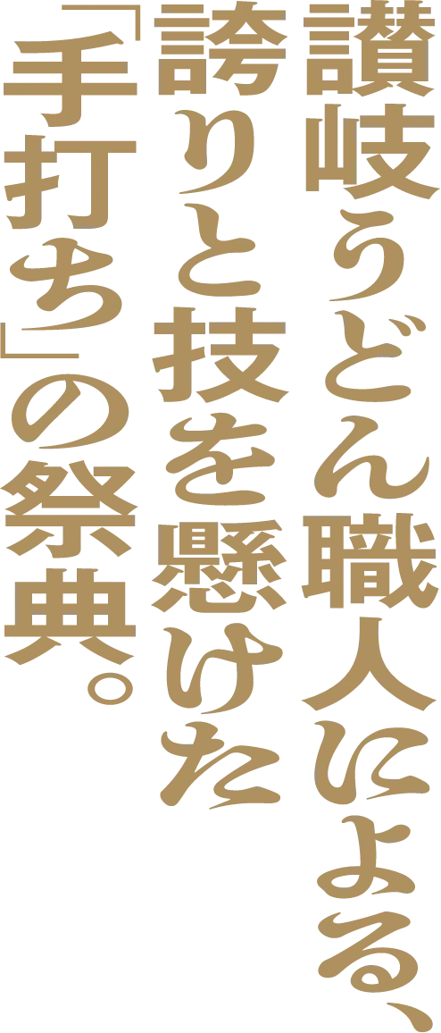 讃岐うどん職人による、誇りと技を懸けた「手打ち」の祭典。
