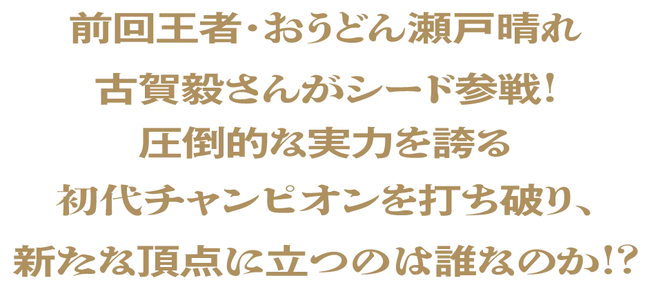 前回王者・おうどん瀬戸晴れ 古賀毅さんがシード参戦！圧倒的な実力を誇る初代チャンピオンを打ち破り、新たな頂点に立つのは誰なのか！？